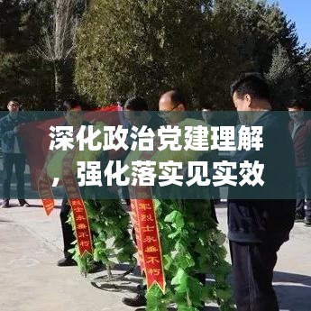深化政治黨建理解，強化落實見實效行動