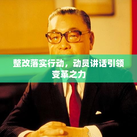 整改落實行動，動員講話引領(lǐng)變革之力