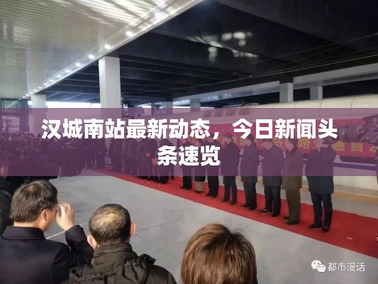 漢城南站最新動(dòng)態(tài)，今日新聞?lì)^條速覽