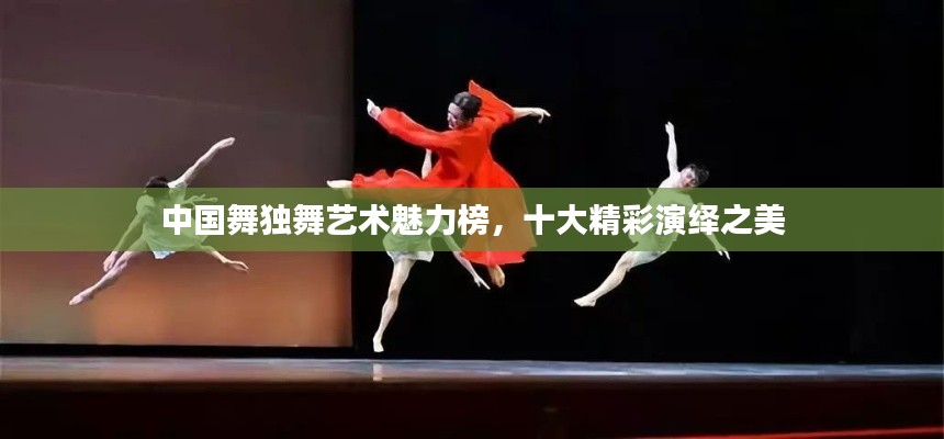 中國舞獨舞藝術魅力榜，十大精彩演繹之美