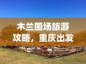 木蘭圍場旅游攻略，重慶出發(fā)，自然之美的探索之旅