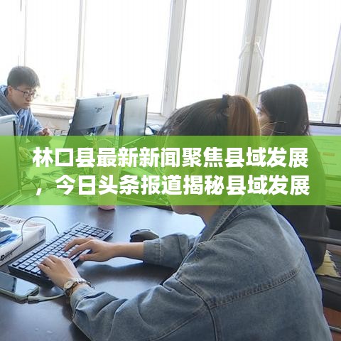 林口縣最新新聞聚焦縣域發(fā)展，今日頭條報(bào)道揭秘縣域發(fā)展新動(dòng)向
